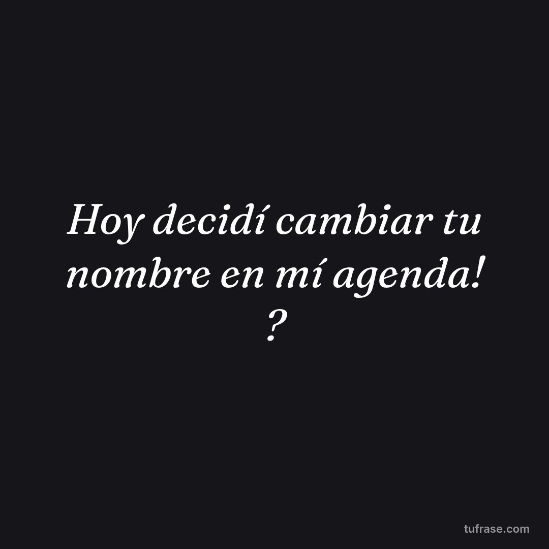 Hoy decidí cambiar tu nombre en mí agenda! ?