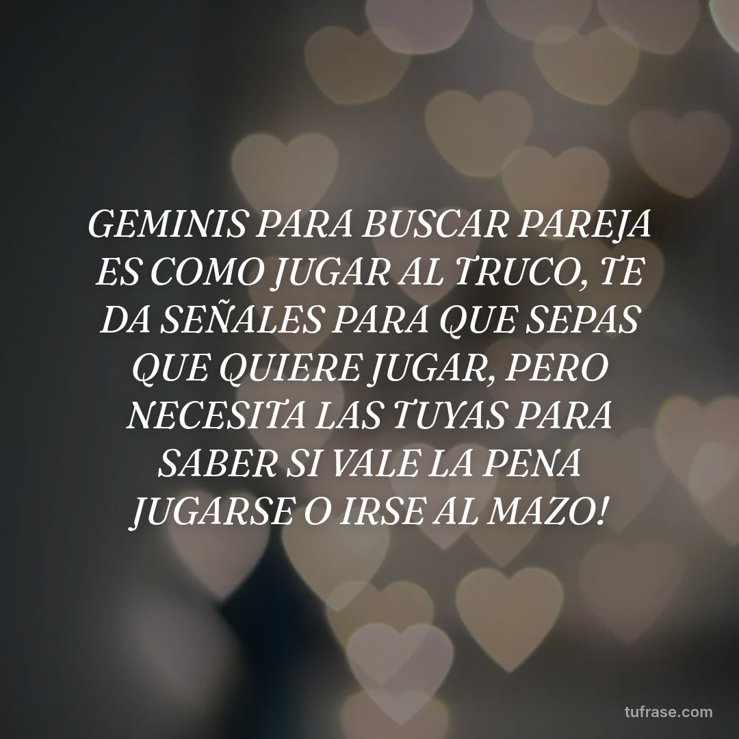 GEMINIS PARA BUSCAR PAREJA ES COMO JUGAR AL TRUCO, TE DA SEÑALES PARA QUE SEPAS QUE QUIERE JUGAR, PERO NECESITA LAS TUYAS PARA SABER SI VALE LA PENA JUGARSE O IRSE AL MAZO!