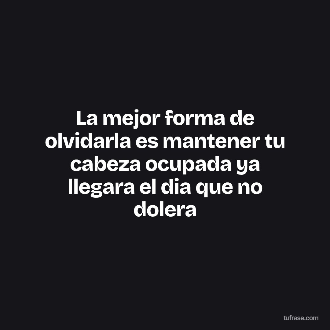 La mejor forma de olvidarla es mantener tu cabeza ocupada ya llegara el dia que no dolera