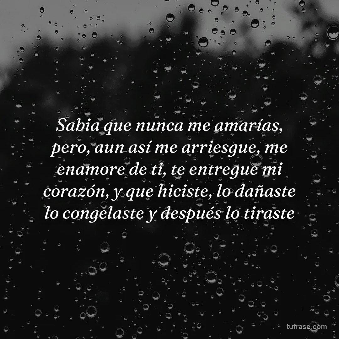 Sabia que nunca me amarías, pero, aun así me arriesgue, me enamore de ti, te entregue mi corazón, y que hiciste, lo dañaste lo congelaste y después lo tiraste