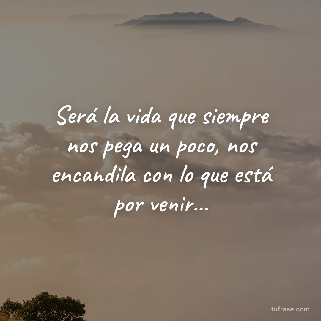 Será la vida que siempre nos pega un poco, nos encandila con lo que está por venir...