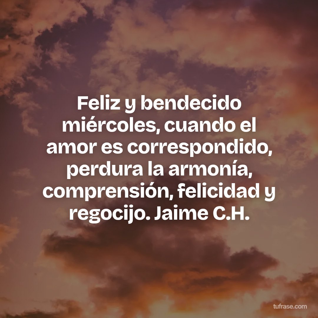 Feliz y bendecido miércoles, cuando el amor es correspondido, perdura la armonía, comprensión, felicidad y regocijo. Jaime C.H.