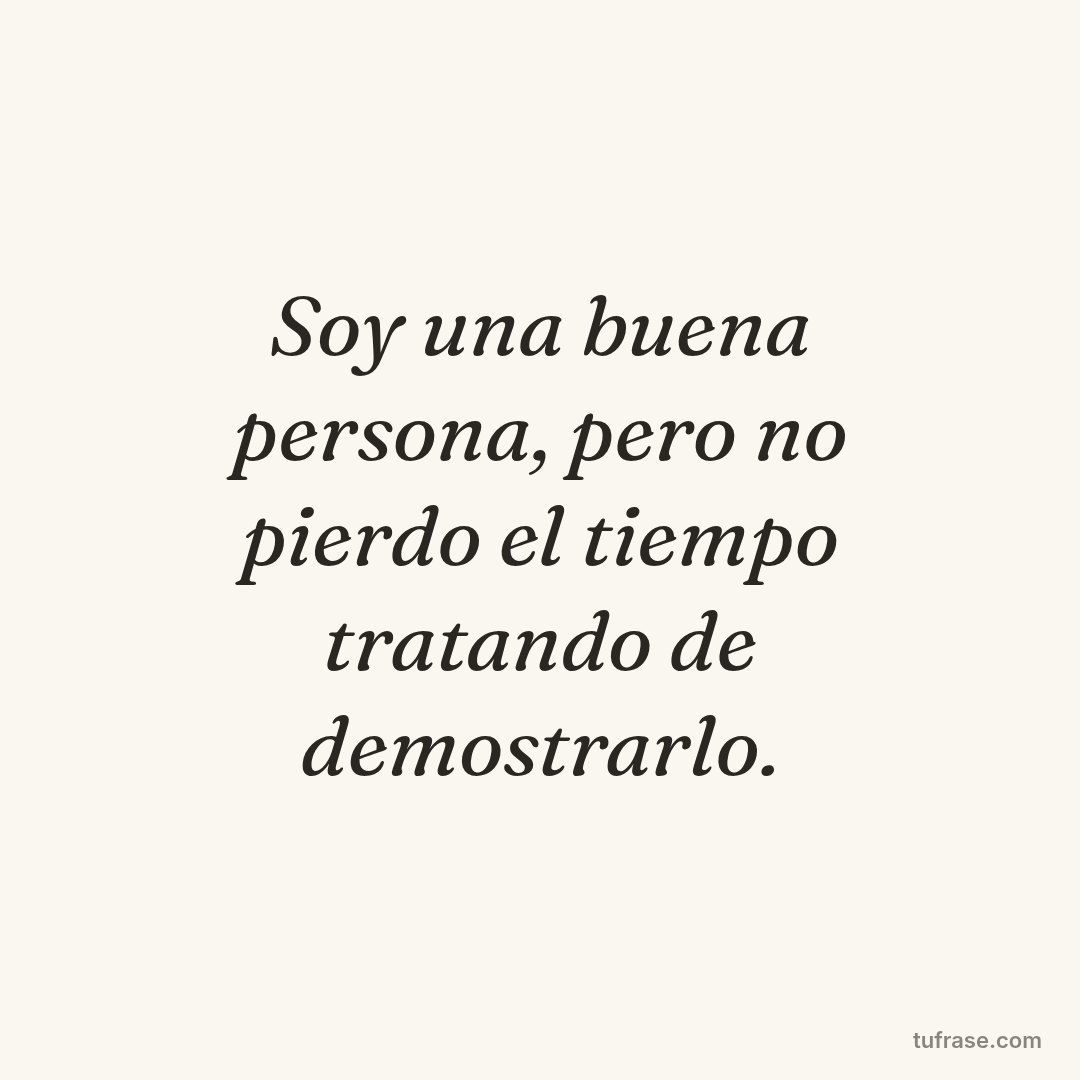 Soy una buena persona, pero no pierdo el tiempo tratando de demostrarlo.