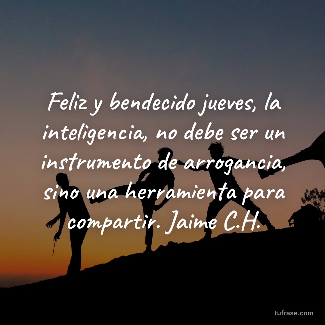 Feliz y bendecido jueves, la inteligencia, no debe ser un instrumento de arrogancia, sino una herramienta para compartir. Jaime C.H.