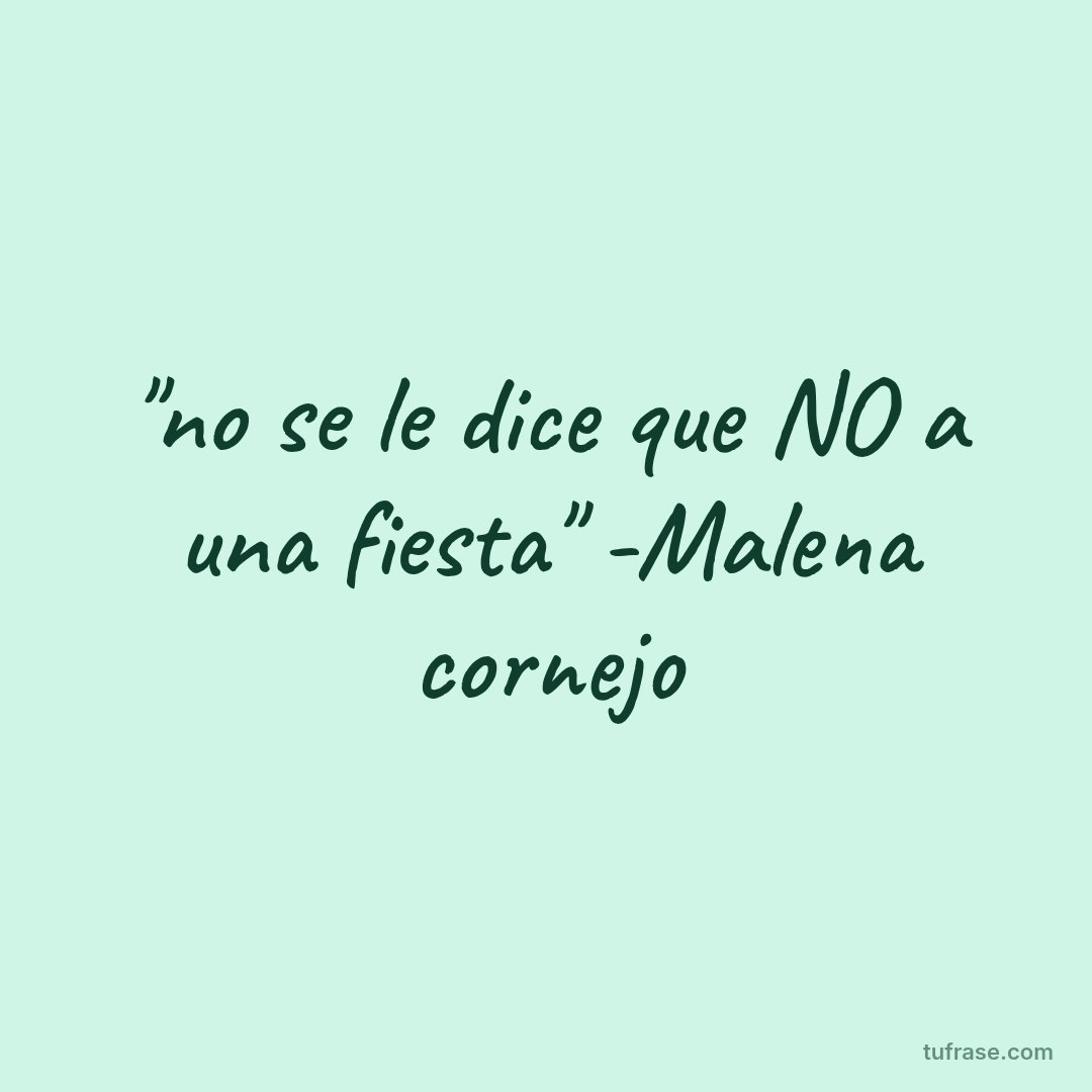 "no se le dice que NO a una fiesta" -Malena cornejo