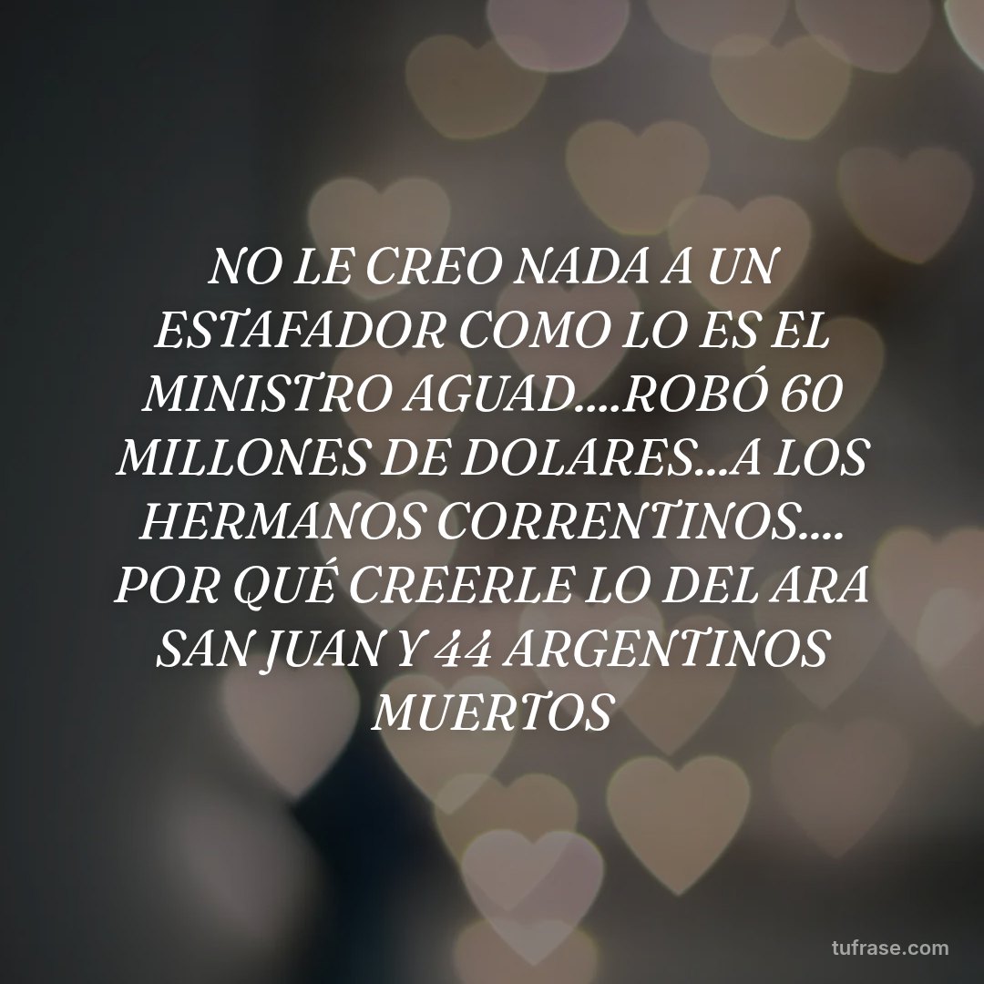 NO LE CREO NADA A UN ESTAFADOR COMO LO ES EL MINISTRO AGUAD....ROBÓ 60 MILLONES DE DOLARES...A LOS HERMANOS CORRENTINOS.... POR QUÉ CREERLE LO DEL ARA SAN JUAN Y 44 ARGENTINOS MUERTOS