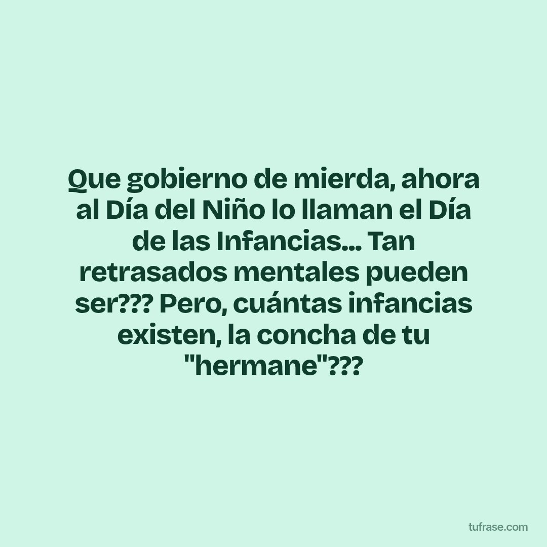 Que gobierno de mierda, ahora al Día del Niño lo llaman el Día de las Infancias... Tan retrasados mentales pueden ser??? Pero, cuántas infancias existen, la concha de tu "hermane"???