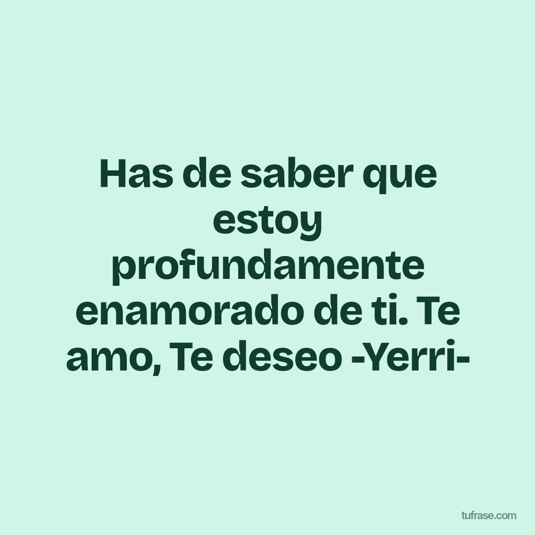 Has de saber que estoy profundamente enamorado de ti. Te amo, Te deseo -Yerri-