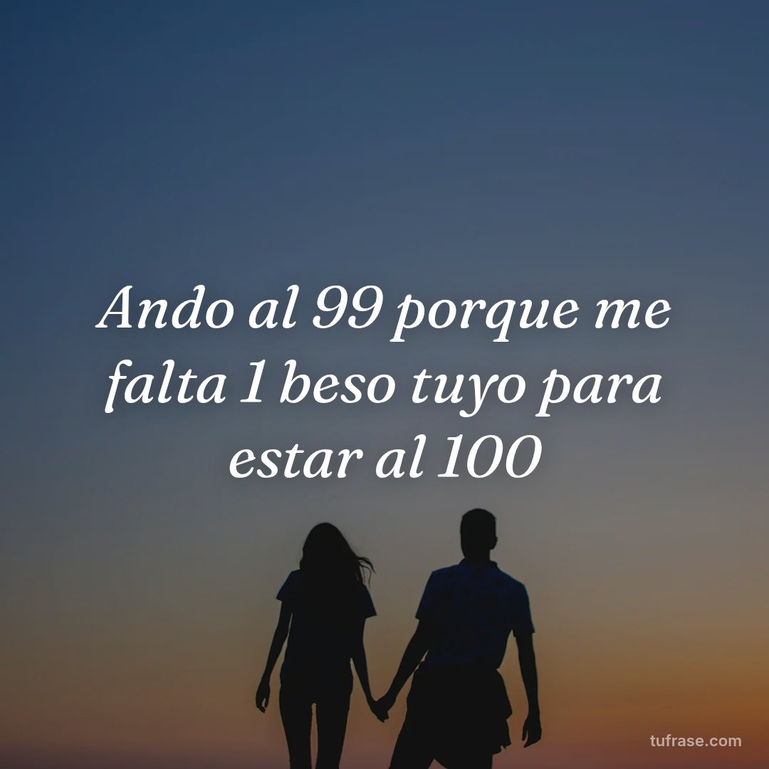Ando al 99 porque me falta 1 beso tuyo para estar al 100