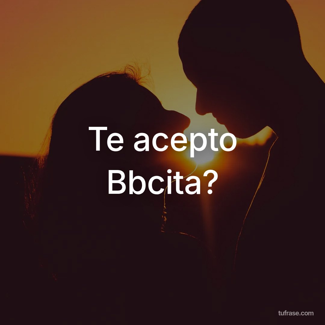 Te acepto Bbcita?