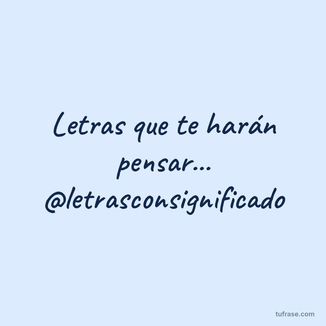 Letras que te harán pensar... @letrasconsignificado