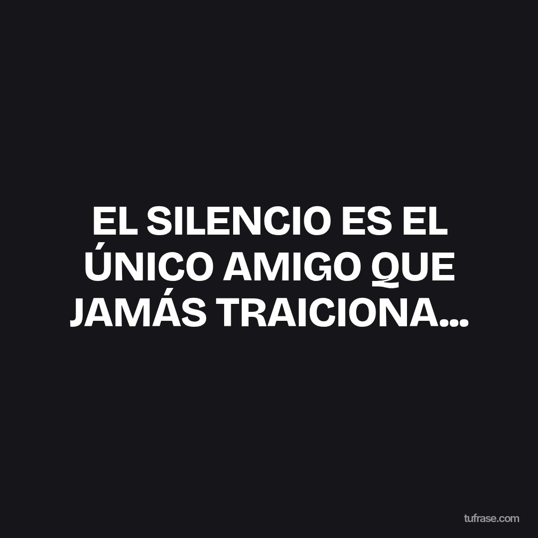 EL SILENCIO ES EL ÚNICO AMIGO QUE JAMÁS TRAICIONA...