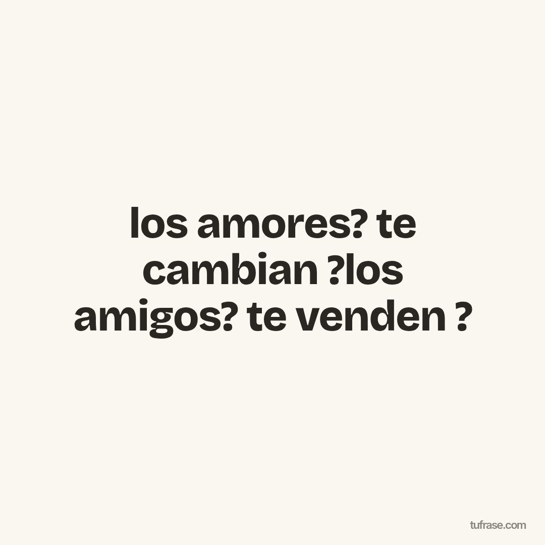 los amores? te cambian ?los amigos? te venden ?