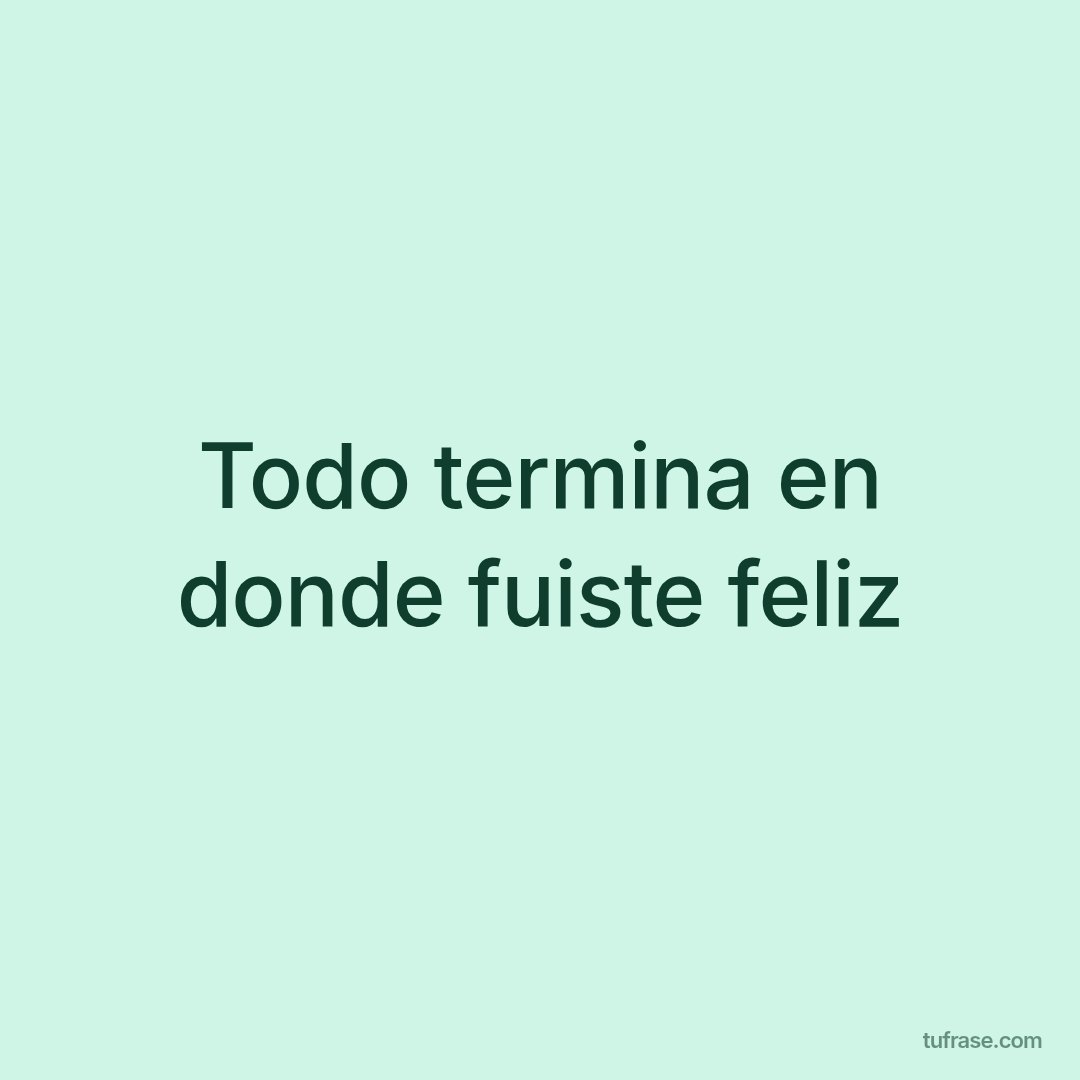 Todo termina en donde fuiste feliz