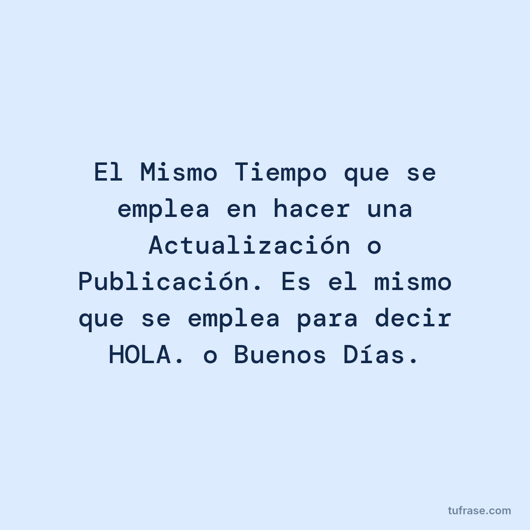 El Mismo Tiempo que se emplea en hacer una Actualización o Publicación. Es el mismo que se emplea para decir HOLA. o Buenos Días.