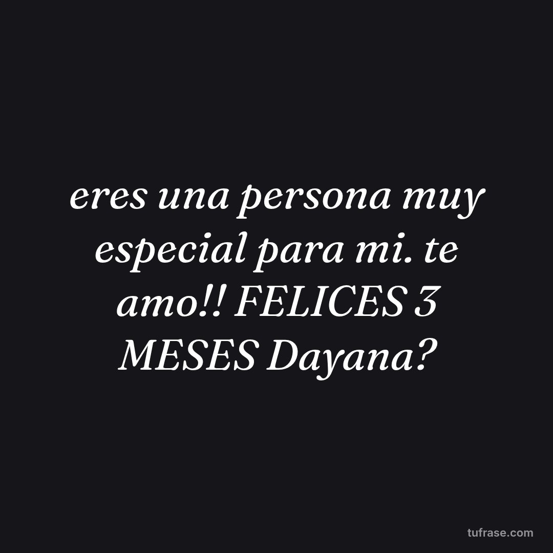 eres una persona muy especial para mi. te amo!! FELICES 3 MESES Dayana?