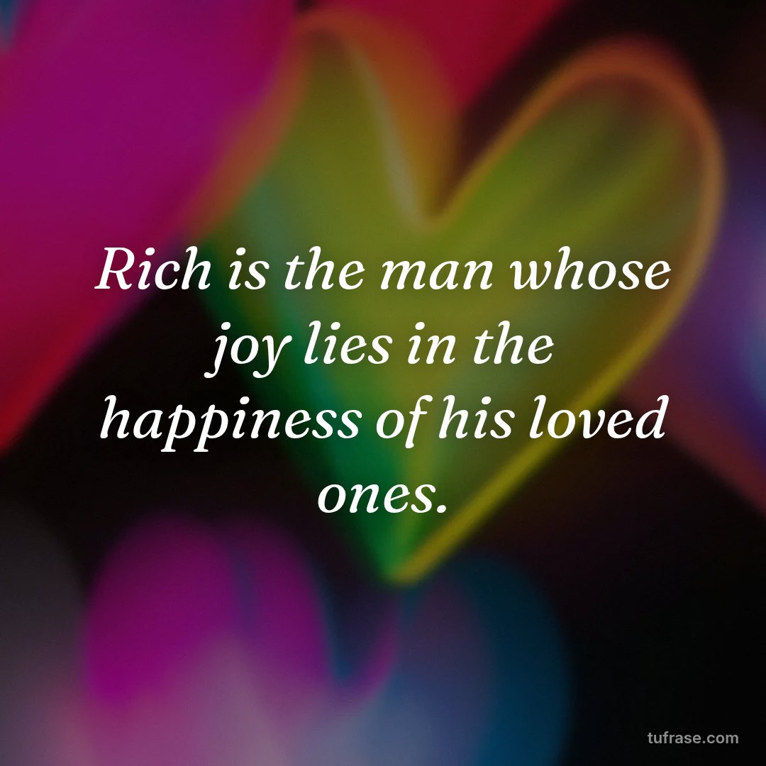 Rich is the man whose joy lies in the happiness of his loved ones.