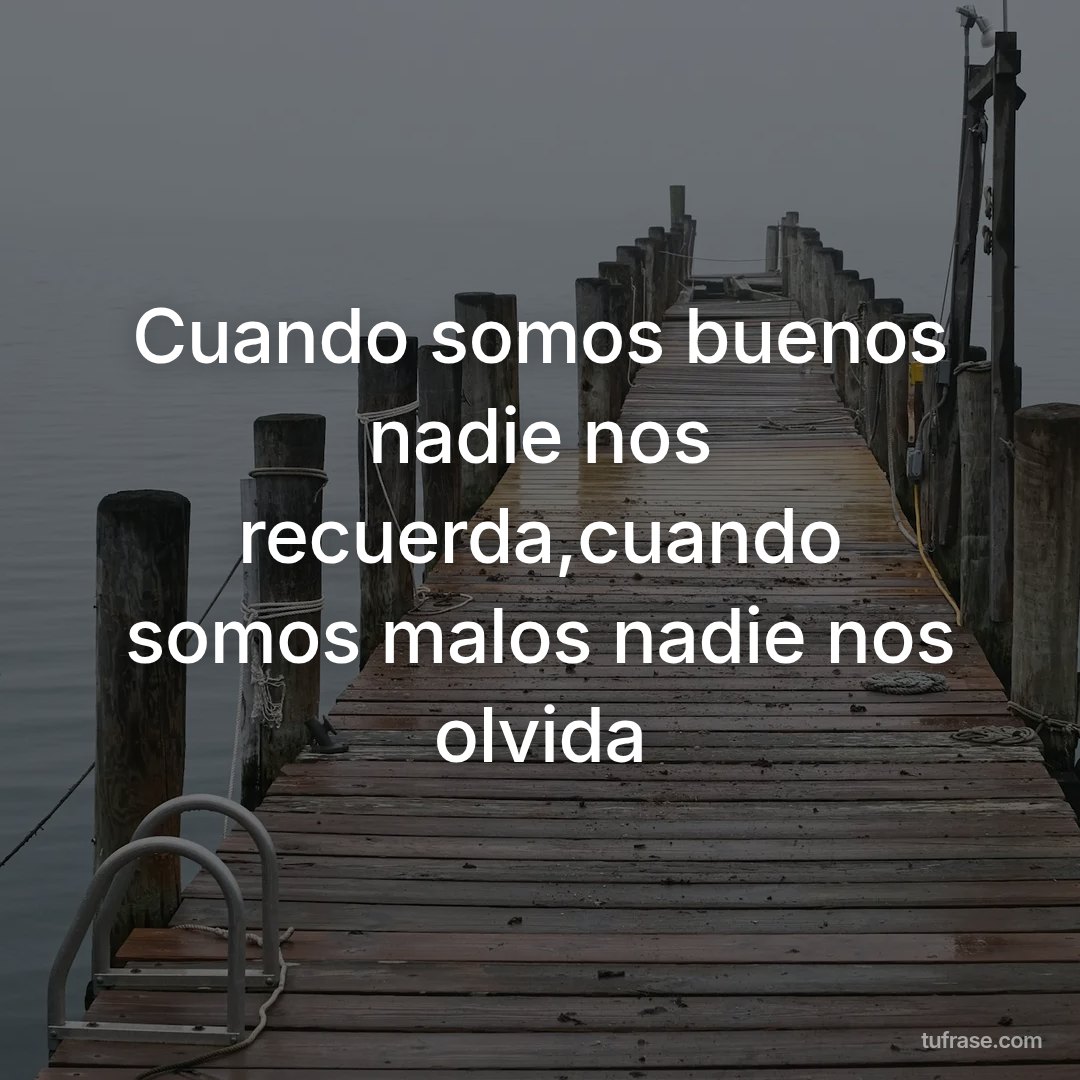 Cuando somos buenos nadie nos recuerda,cuando somos malos nadie nos olvida