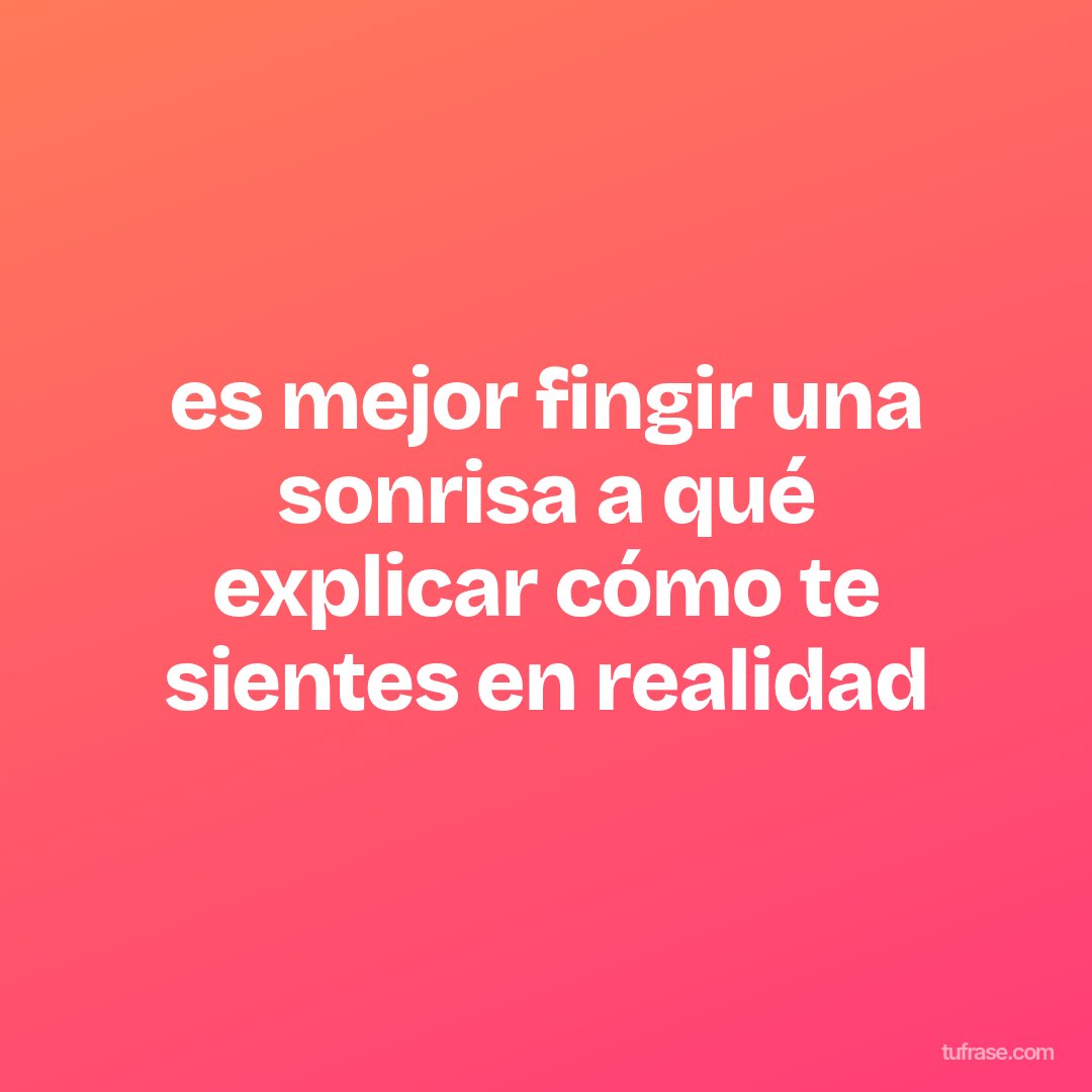 es mejor fingir una sonrisa a qué explicar cómo te sientes en realidad