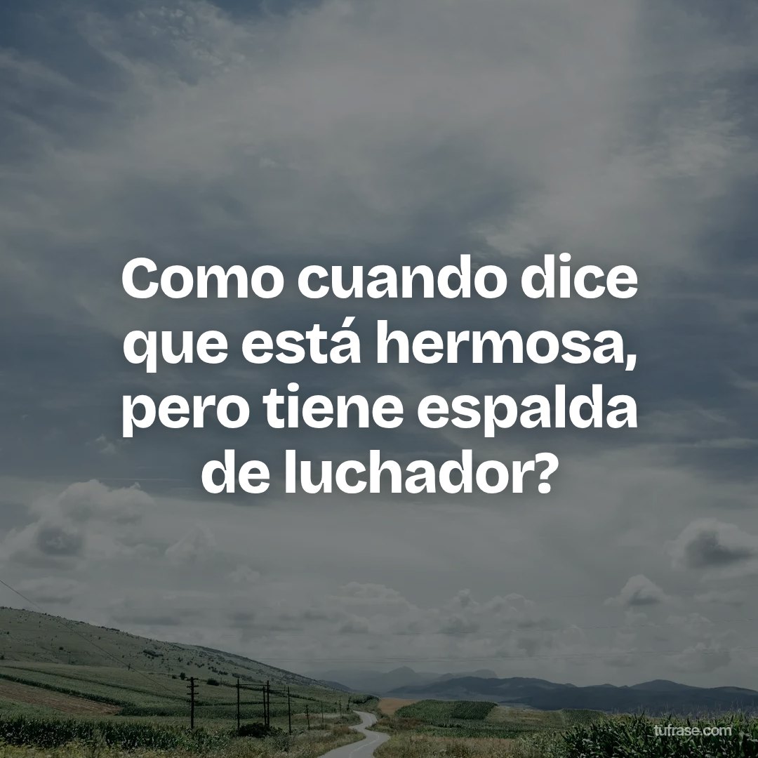 Como cuando dice que está hermosa, pero tiene espalda de luchador?