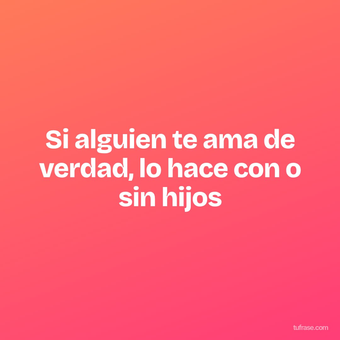 Si alguien te ama de verdad, lo hace con o sin hijos