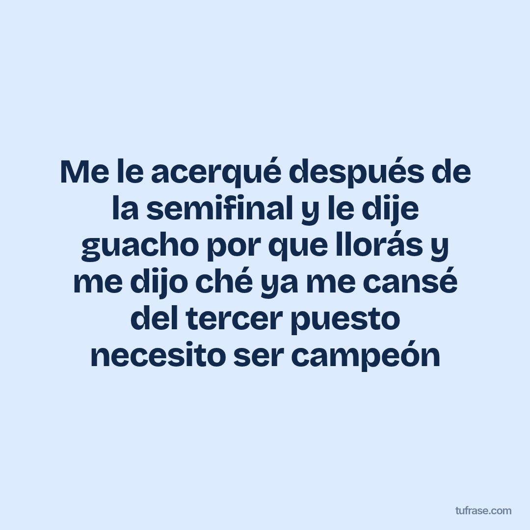 Me le acerqué después de la semifinal y le dije guacho por que llorás y me dijo ché ya me cansé del tercer puesto necesito ser campeón