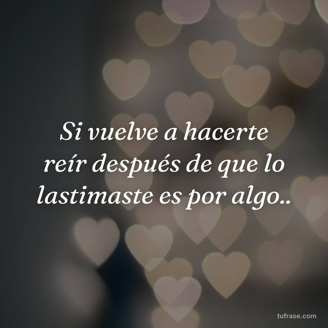 Si vuelve a hacerte reír después de que lo lastimaste es por algo..