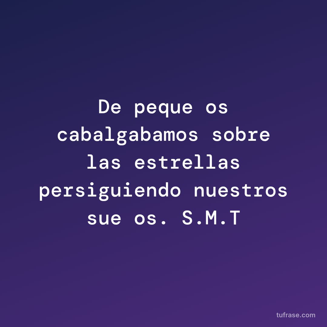 De pequeños cabalgabamos sobre las estrellas persiguiendo nuestros sueños. S.M.T
