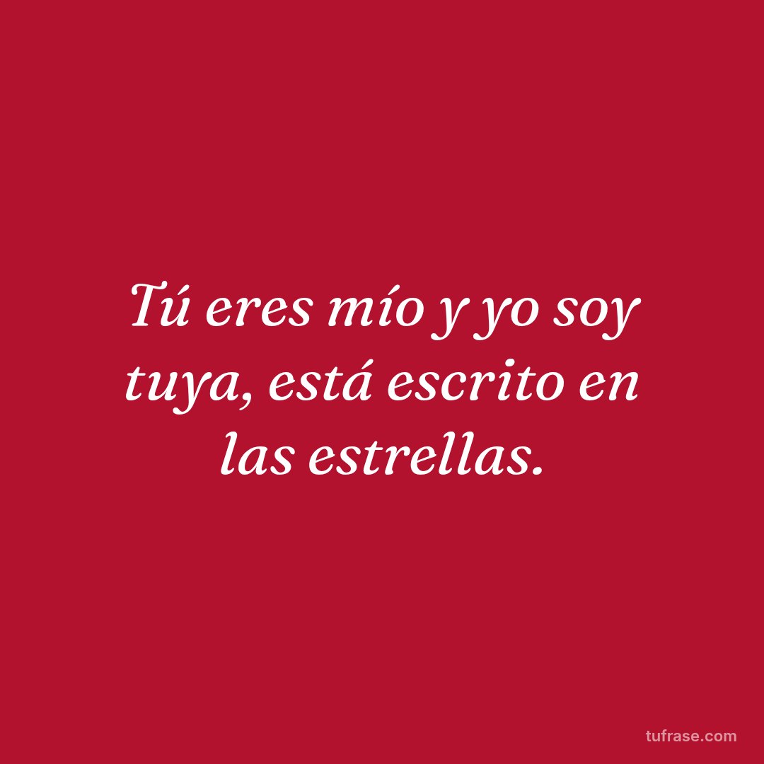 Tú eres mío y yo soy tuya, está escrito en las estrellas.