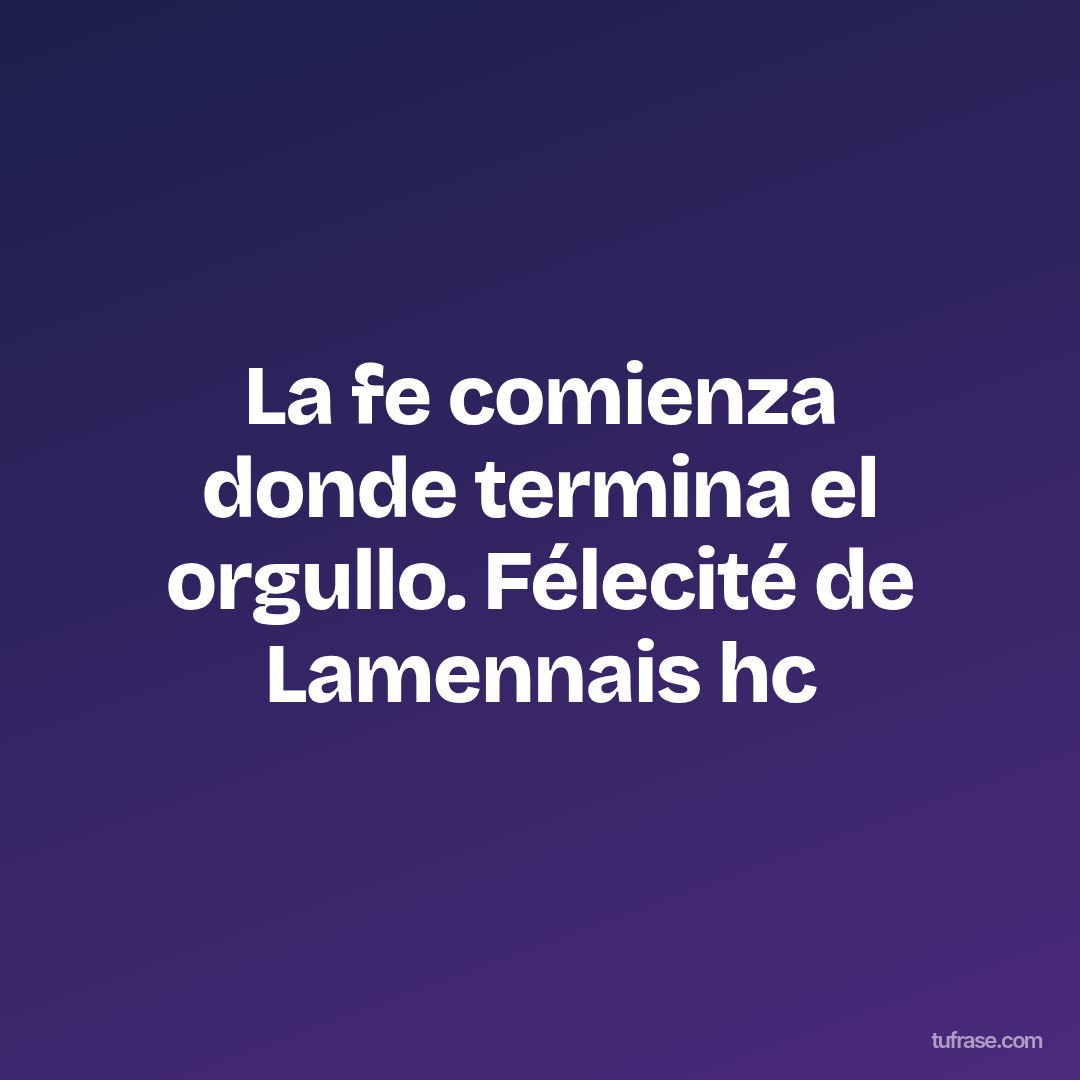 La fe comienza donde termina el orgullo. Félecité de Lamennais hc