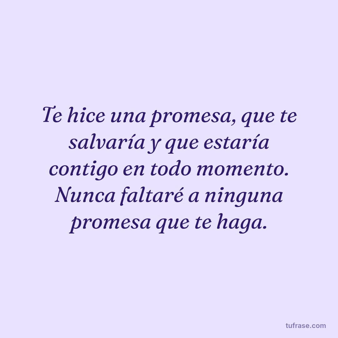 Te hice una promesa, que te salvaría y que estaría contigo en todo momento. Nunca faltaré a ninguna promesa que te haga.