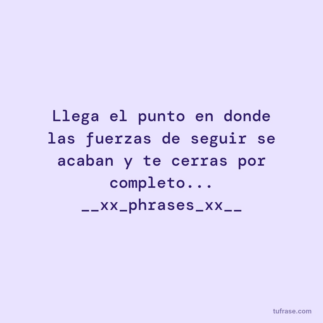 Llega el punto en donde las fuerzas de seguir se acaban y te cerras por completo... __xx_phrases_xx__