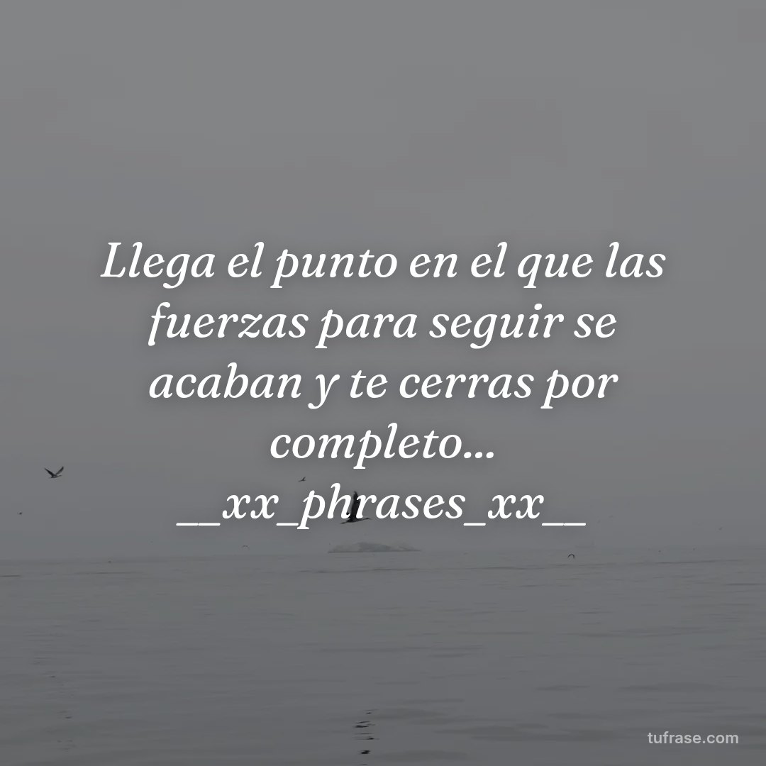 Llega el punto en el que las fuerzas para seguir se acaban y te cerras por completo... __xx_phrases_xx__