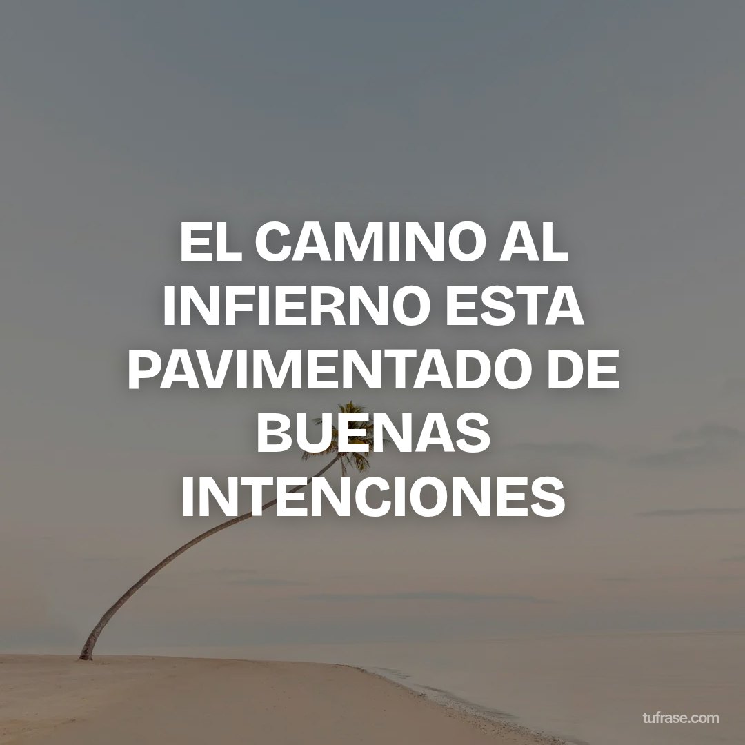 EL CAMINO AL INFIERNO ESTA PAVIMENTADO DE BUENAS INTENCIONES