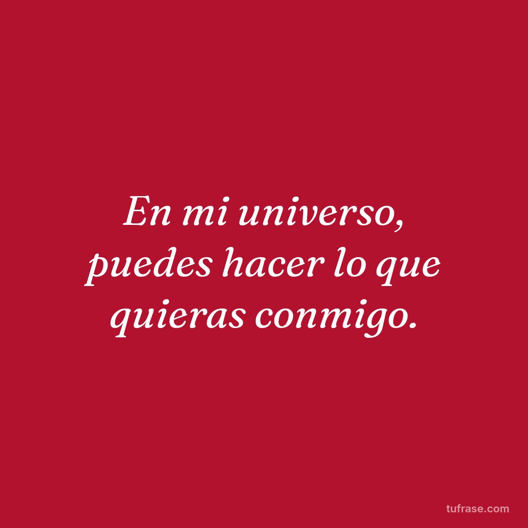 En mi universo, puedes hacer lo que quieras conmigo.