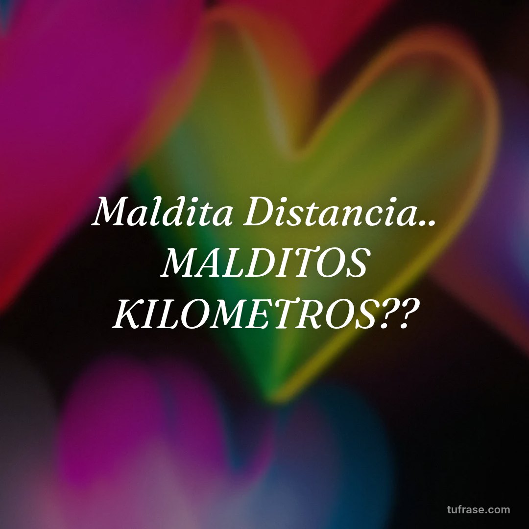 Maldita Distancia.. MALDITOS KILOMETROS??