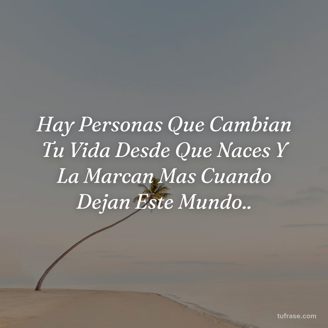 Hay Personas Que Cambian Tu Vida Desde Que Naces Y La Marcan Mas Cuando Dejan Este Mundo..