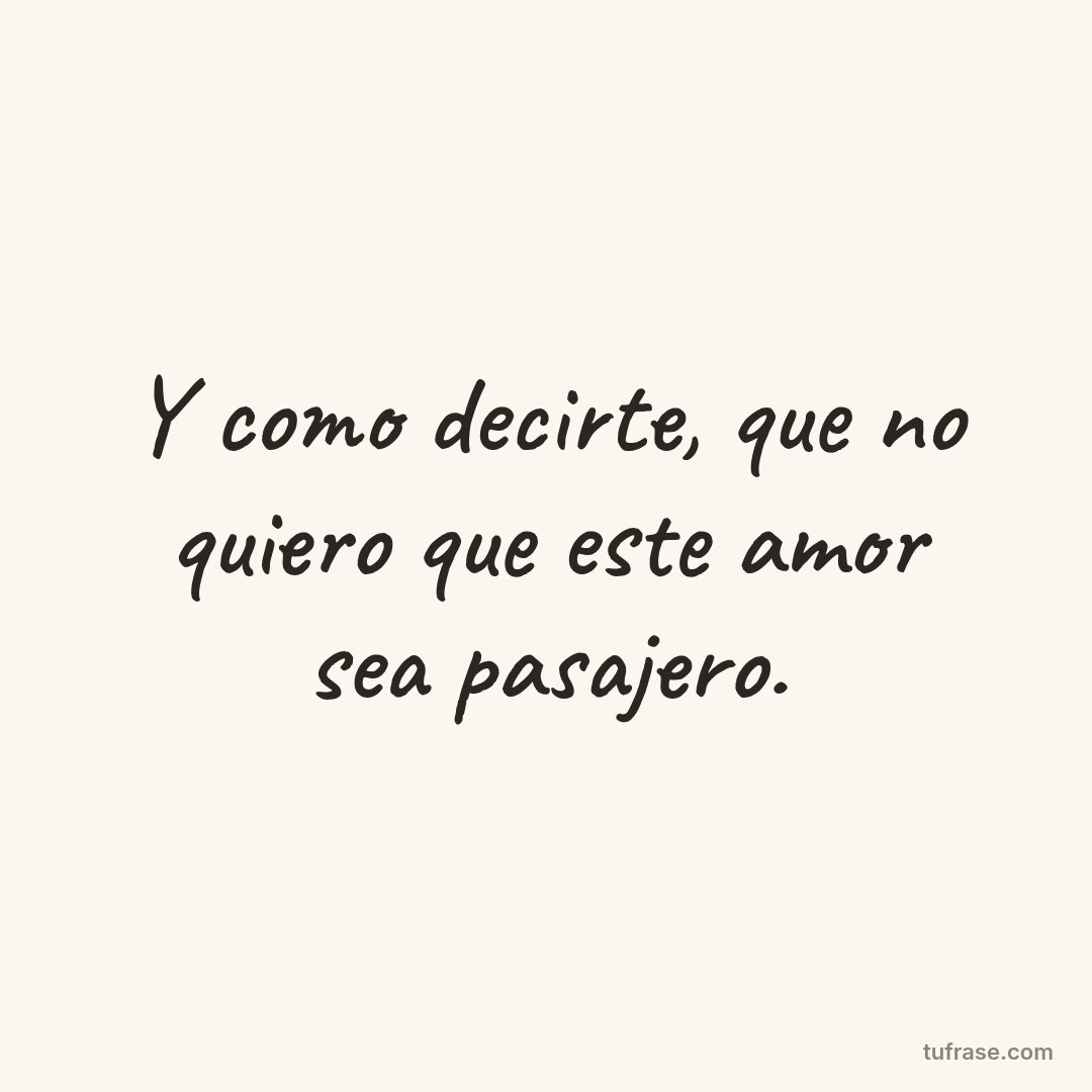 Y como decirte, que no quiero que este amor sea pasajero.
