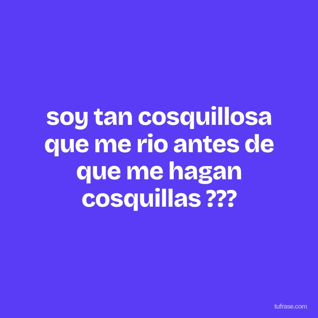 soy tan cosquillosa que me rio antes de que me hagan cosquillas ???