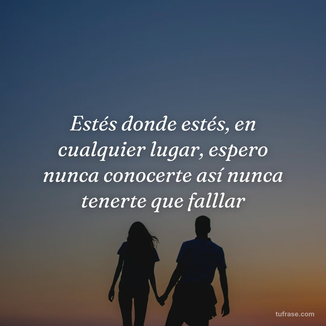 Estés donde estés, en cualquier lugar, espero nunca conocerte así nunca tenerte que falllar