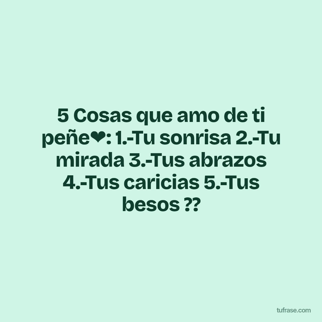 5 Cosas que amo de ti peñe❤️: 1.-Tu sonrisa 2.-Tu mirada 3.-Tus abrazos 4.-Tus caricias 5.-Tus besos ??