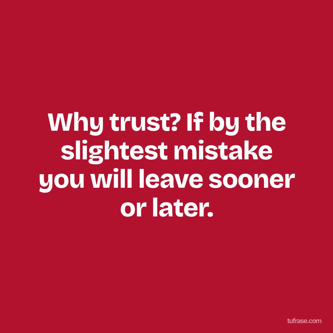 Why trust? If by the slightest mistake you will leave sooner or later.