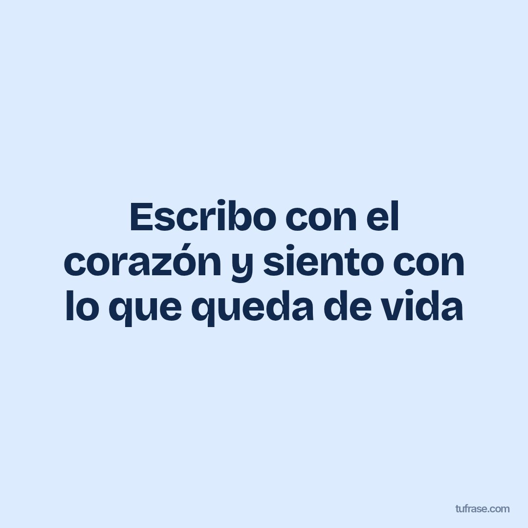Escribo con el corazón y siento con lo que queda de vida