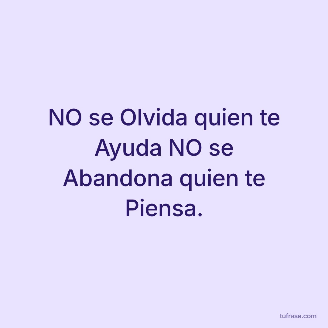NO se Olvida quien te Ayuda NO se Abandona quien te Piensa.