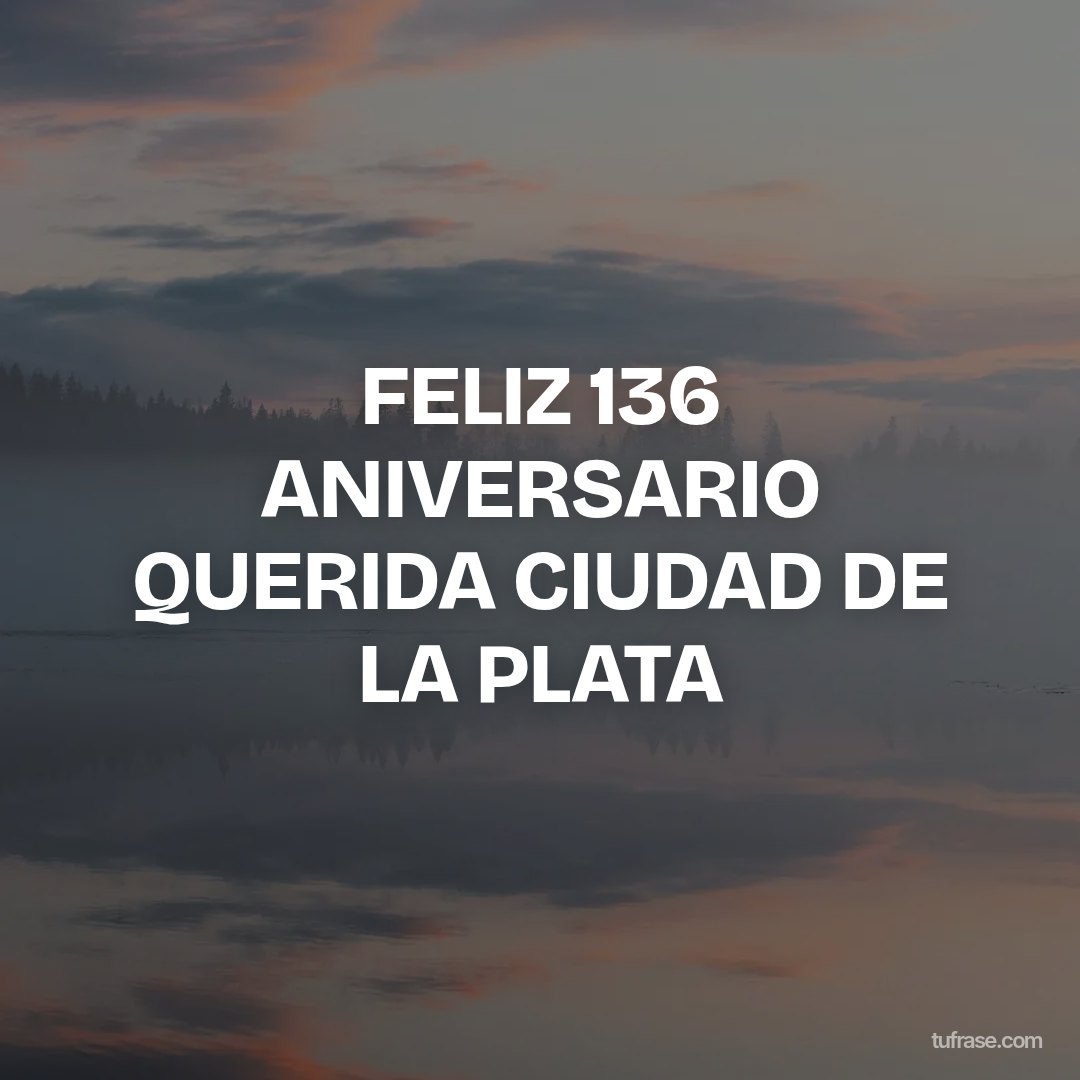 FELIZ 136 ANIVERSARIO QUERIDA CIUDAD DE LA PLATA
