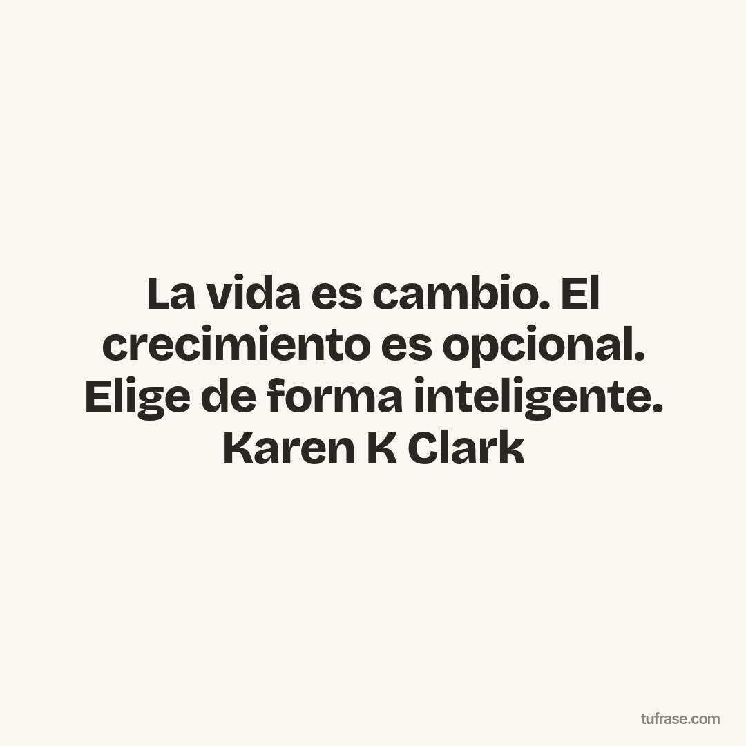 La vida es cambio. El crecimiento es opcional. Elige de forma inteligente. Karen K Clark