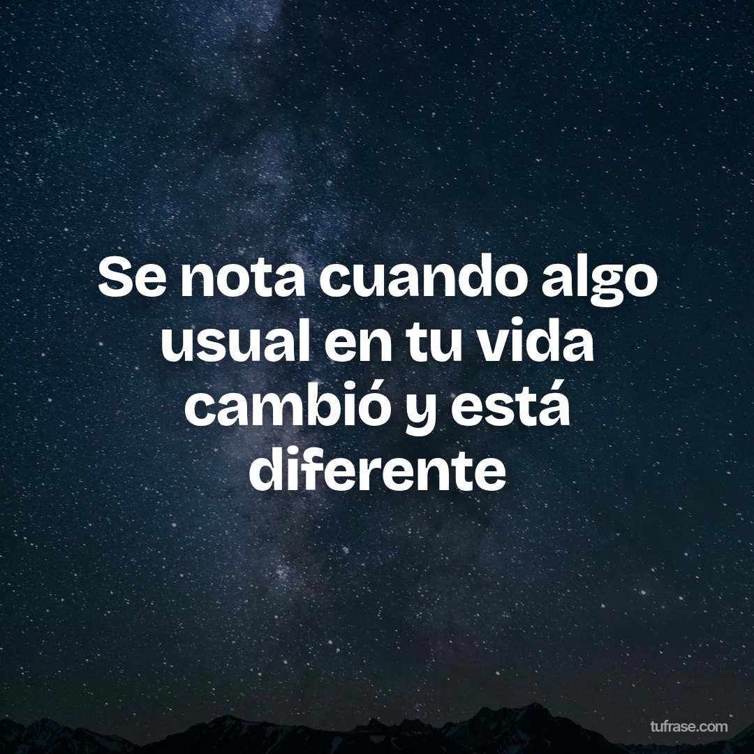 Se nota cuando algo usual en tu vida cambió y está diferente