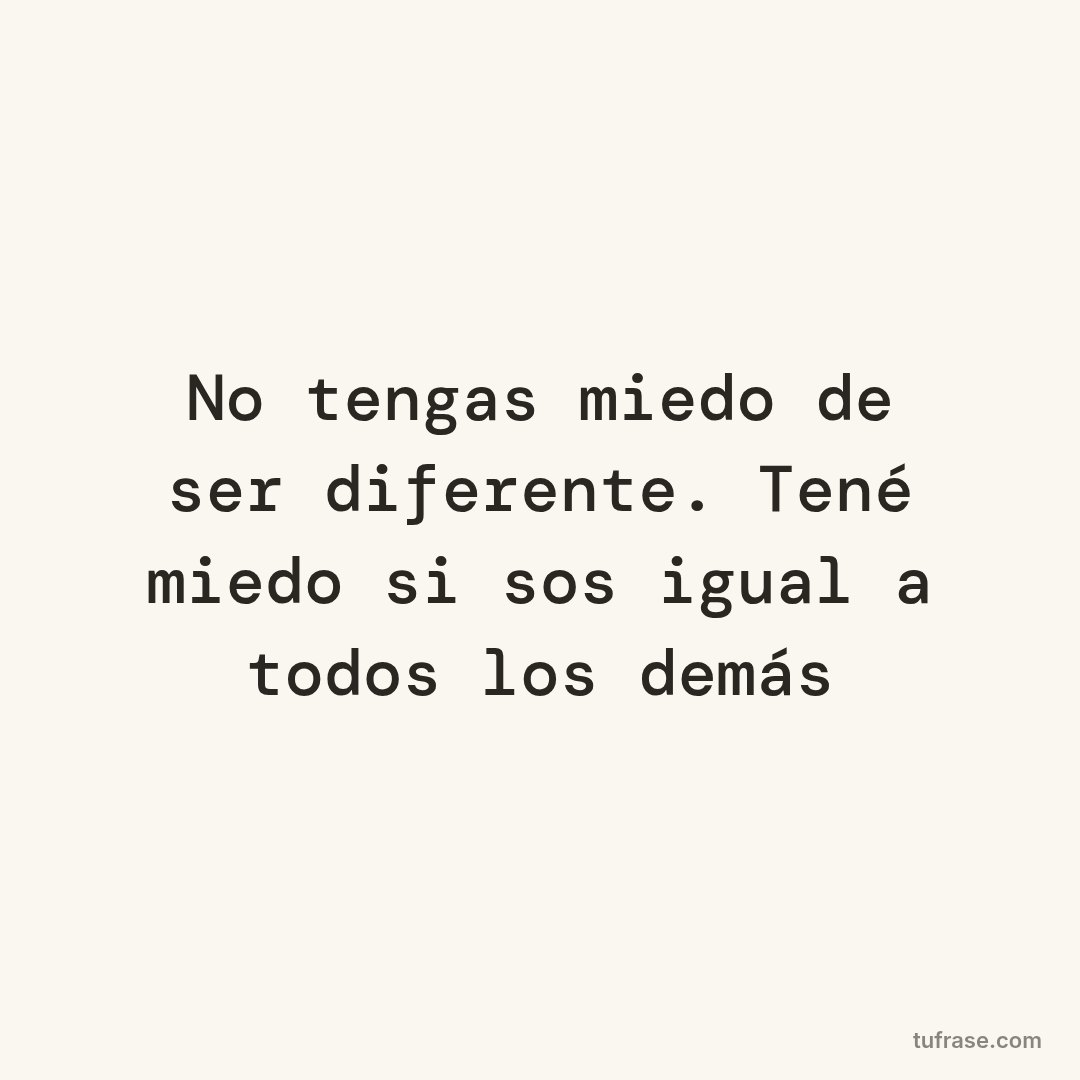 No tengas miedo de ser diferente. Tené miedo si sos igual a todos los demás