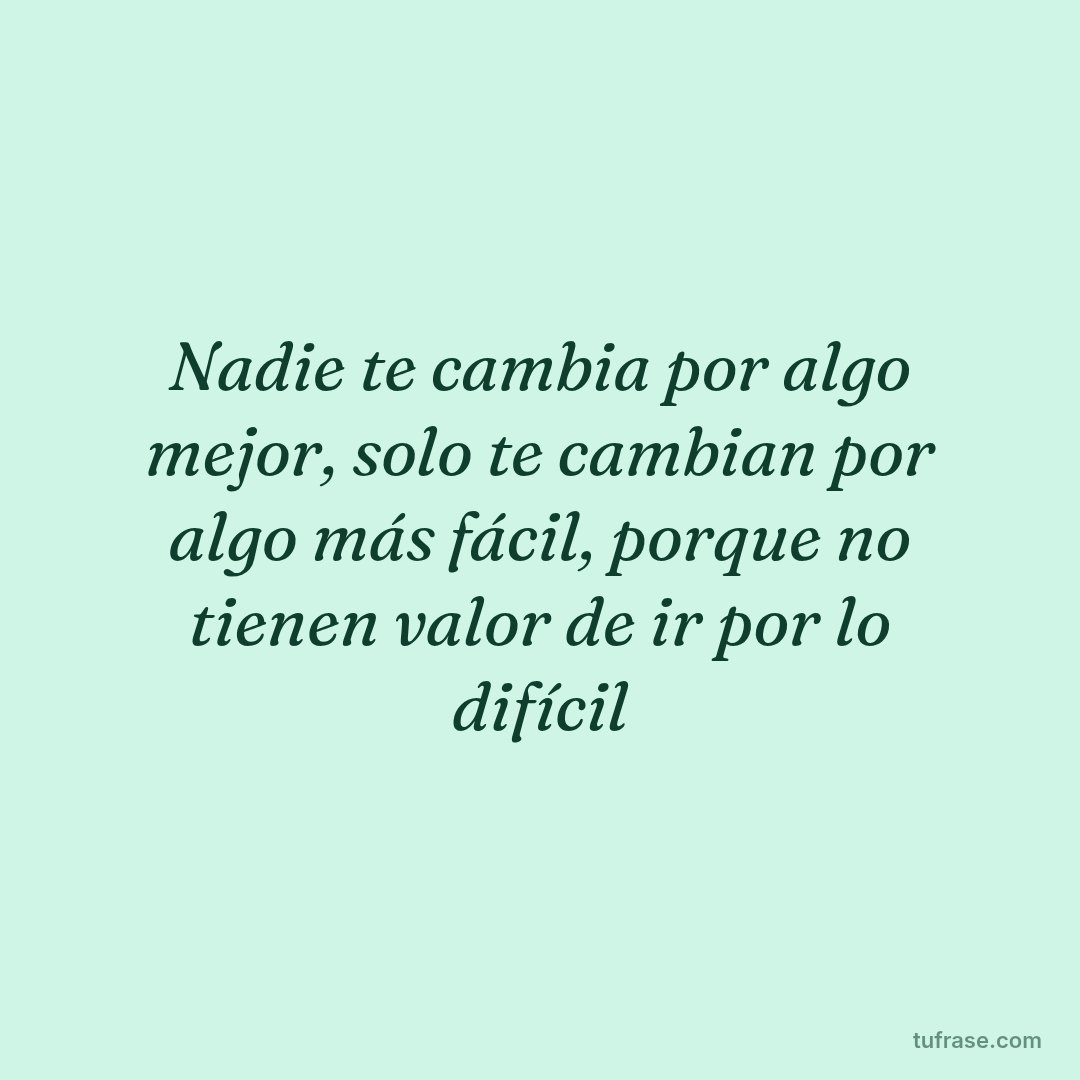 Nadie te cambia por algo mejor, solo te cambian por algo más fácil, porque no tienen valor de ir por lo difícil