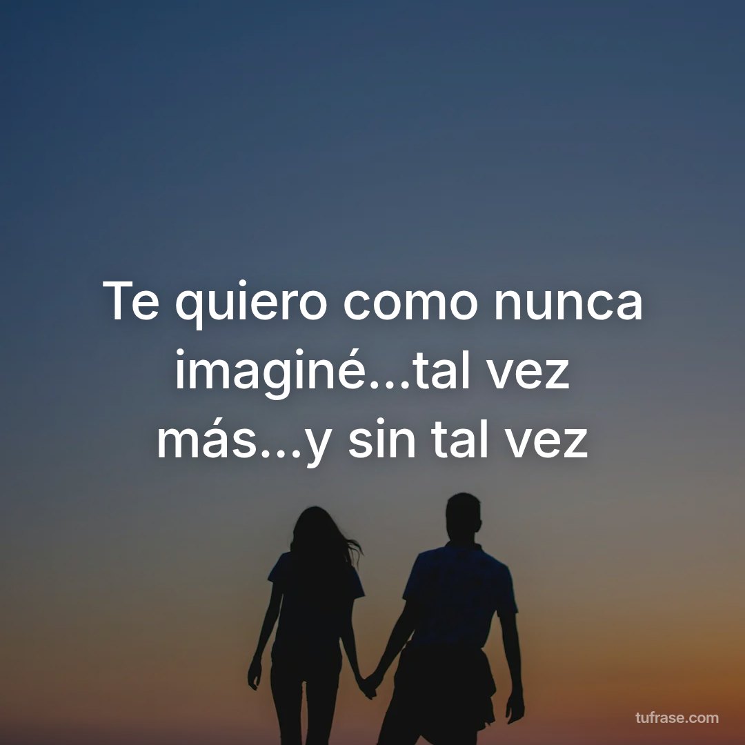 Te quiero como nunca imaginé...tal vez más...y sin tal vez
